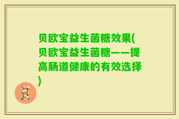 贝欧宝益生菌糖效果(贝欧宝益生菌糖——提高肠道健康的有效选择) 贝欧宝益生菌糖效果(贝欧宝益生菌糖——提高肠道健康的有效选择)