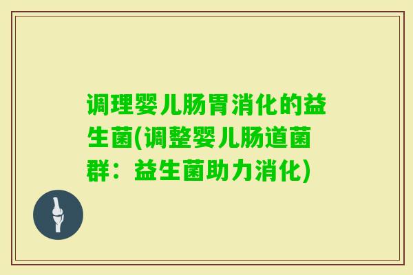 调理婴儿肠胃消化的益生菌(调整婴儿肠道菌群:益生菌助力消化) 调理婴儿肠胃消化的益生菌(调整婴儿肠道菌群:益生菌助力消化)