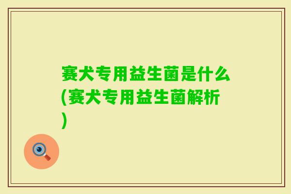 赛犬专用益生菌是什么(赛犬专用益生菌解析)