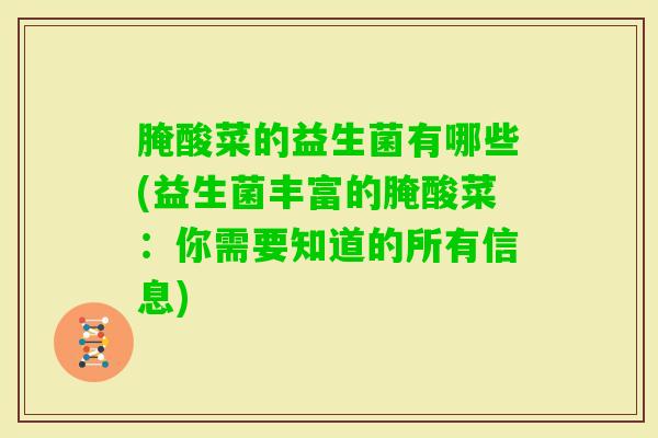 腌酸菜的益生菌有哪些(益生菌丰富的腌酸菜:你需要知道的所有信息) 腌酸菜的益生菌有哪些(益生菌丰富的腌酸菜:你需要知道的所有信息)