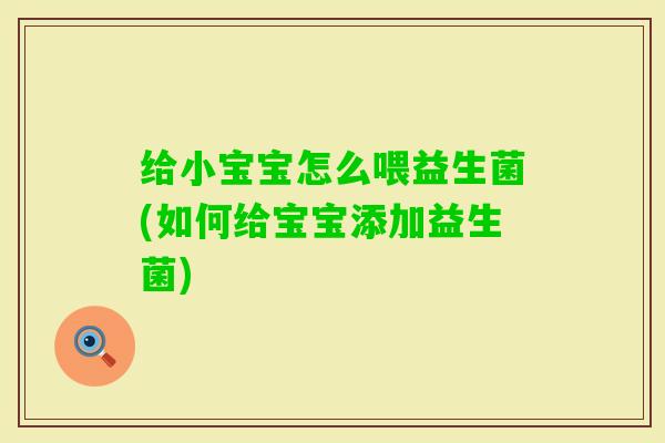 给小宝宝怎么喂益生菌(如何给宝宝添加益生菌)