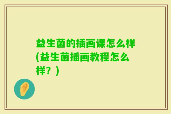 益生菌的插画课怎么样(益生菌插画教程怎么样?) 益生菌的插画课怎么样(益生菌插画教程怎么样?)
