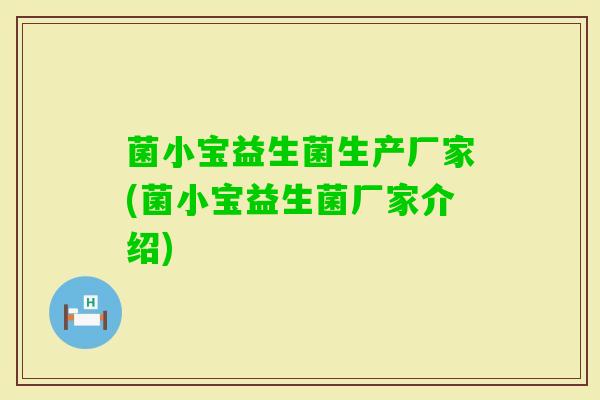 菌小宝益生菌生产厂家(菌小宝益生菌厂家介绍) 菌小宝益生菌生产厂家(菌小宝益生菌厂家介绍)