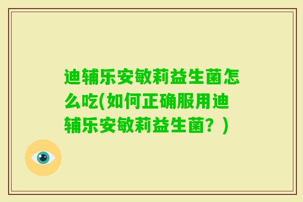 迪辅乐安敏莉益生菌怎么吃(如何正确服用迪辅乐安敏莉益生菌?) 迪辅乐安敏莉益生菌怎么吃(如何正确服用迪辅乐安敏莉益生菌?)