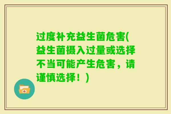 过度补充益生菌危害(益生菌摄入过量或选择不当可能产生危害,请谨慎选择!) 过度补充益生菌危害(益生菌摄入过量或选择不当可能产生危害,请谨慎选择!)