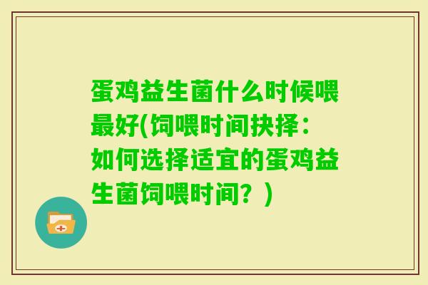 蛋鸡益生菌什么时候喂好(饲喂时间抉择：如何选择适宜的蛋鸡益生菌饲喂时间？)