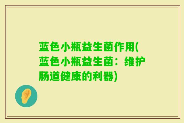 蓝色小瓶益生菌作用(蓝色小瓶益生菌：维护肠道健康的利器)