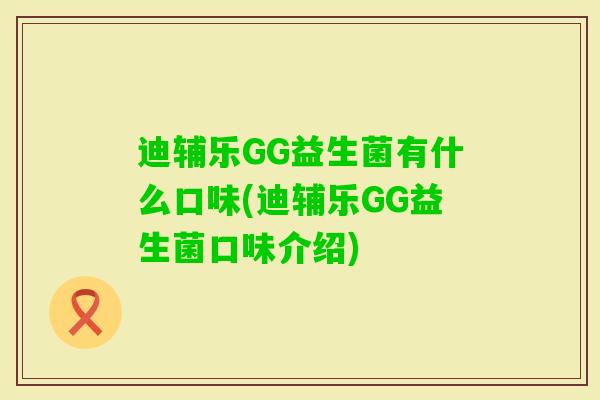 迪辅乐GG益生菌有什么口味(迪辅乐GG益生菌口味介绍) 迪辅乐GG益生菌有什么口味(迪辅乐GG益生菌口味介绍)