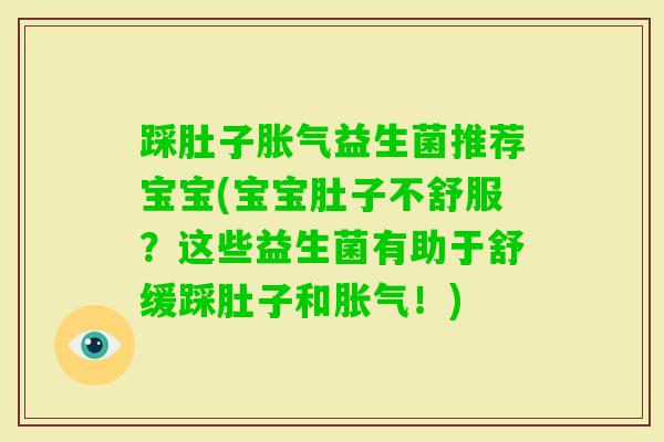 踩肚子益生菌推荐宝宝(宝宝肚子不舒服?这些益生菌有助于舒缓踩肚子和!) 踩肚子益生菌推荐宝宝(宝宝肚子不舒服?这些益生菌有助于舒缓踩肚子和!)