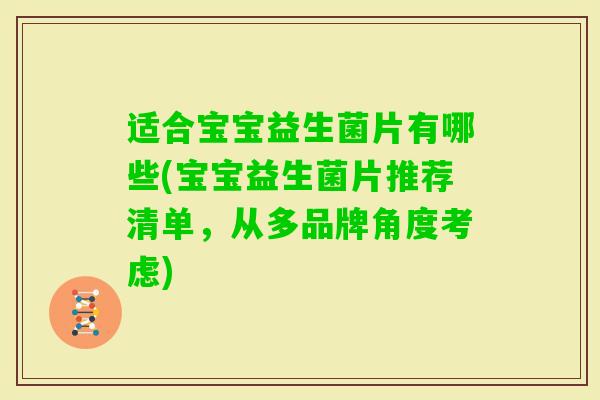 适合宝宝益生菌片有哪些(宝宝益生菌片推荐清单,从多品牌角度考虑) 适合宝宝益生菌片有哪些(宝宝益生菌片推荐清单,从多品牌角度考虑)