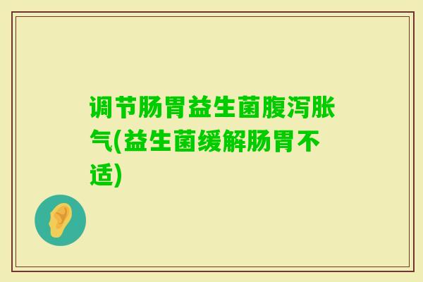 调节肠胃益生菌(益生菌缓解肠胃不适) 调节肠胃益生菌(益生菌缓解肠胃不适)