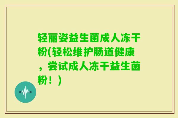 轻丽姿益生菌成人冻干粉(轻松维护肠道健康,尝试成人冻干益生菌粉!) 轻丽姿益生菌成人冻干粉(轻松维护肠道健康,尝试成人冻干益生菌粉!)