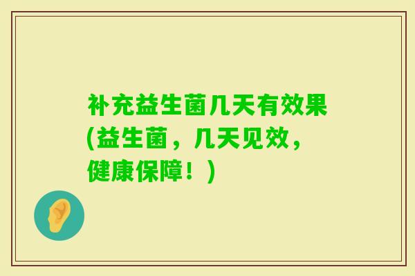 补充益生菌几天有效果(益生菌,几天见效,健康保障!) 补充益生菌几天有效果(益生菌,几天见效,健康保障!)