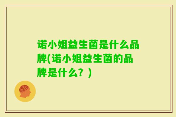 诺小姐益生菌是什么品牌(诺小姐益生菌的品牌是什么？)