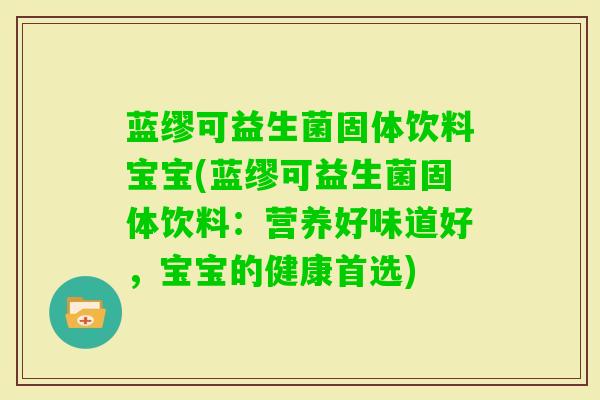 蓝缪可益生菌固体饮料宝宝(蓝缪可益生菌固体饮料：营养好味道好，宝宝的健康首选)