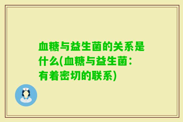与益生菌的关系是什么(与益生菌:有着密切的联系) 与益生菌的关系是什么(与益生菌:有着密切的联系)