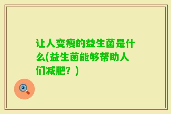 让人变瘦的益生菌是什么(益生菌能够帮助人们？)