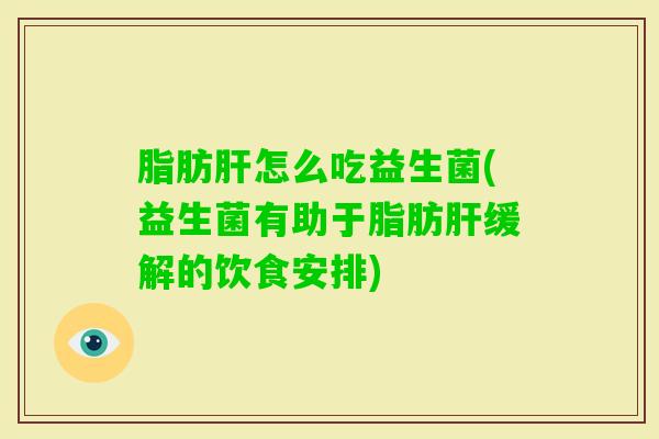 脂肪怎么吃益生菌(益生菌有助于脂肪缓解的饮食安排) 脂肪怎么吃益生菌(益生菌有助于脂肪缓解的饮食安排)