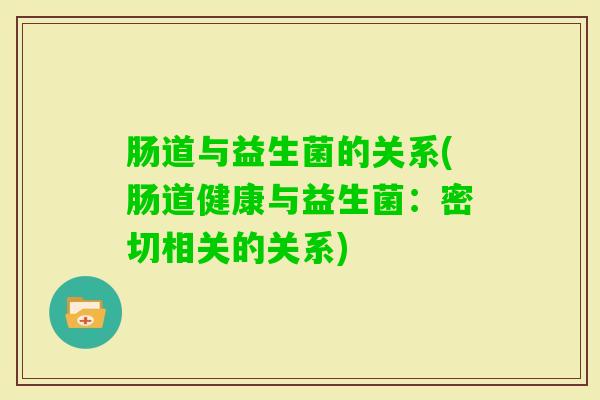 肠道与益生菌的关系(肠道健康与益生菌：密切相关的关系)