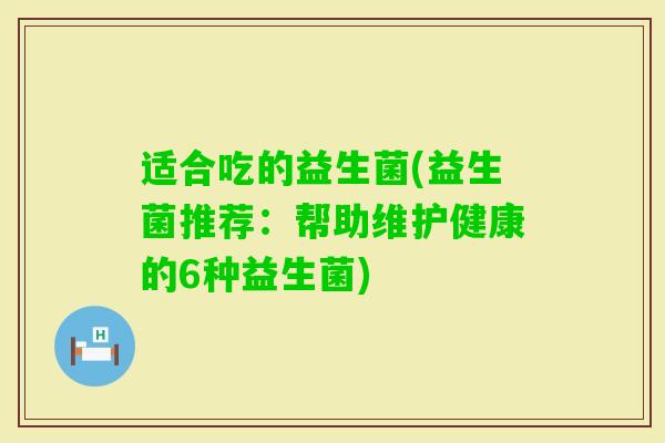 适合吃的益生菌(益生菌推荐：帮助维护健康的6种益生菌)