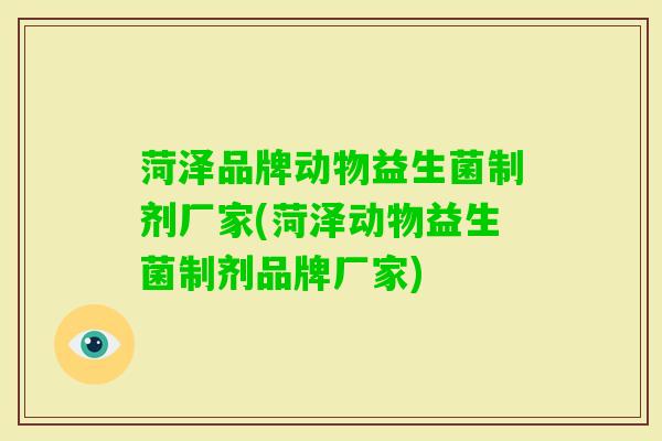 菏泽品牌动物益生菌制剂厂家(菏泽动物益生菌制剂品牌厂家) 菏泽品牌动物益生菌制剂厂家(菏泽动物益生菌制剂品牌厂家)