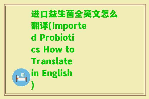 进口益生菌全英文怎么翻译(Imported Probiotics How to Translate in English)