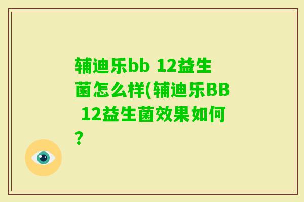 辅迪乐bb 12益生菌怎么样(辅迪乐BB 12益生菌效果如何? 辅迪乐bb 12益生菌怎么样(辅迪乐BB 12益生菌效果如何?