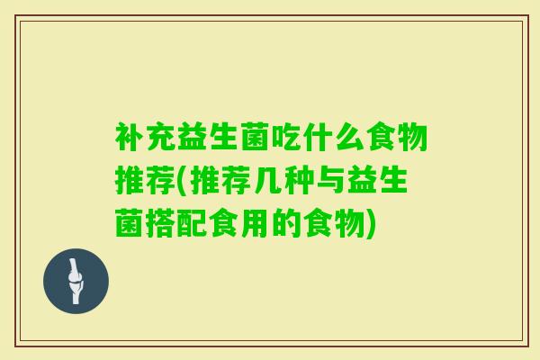 补充益生菌吃什么食物推荐(推荐几种与益生菌搭配食用的食物) 补充益生菌吃什么食物推荐(推荐几种与益生菌搭配食用的食物)