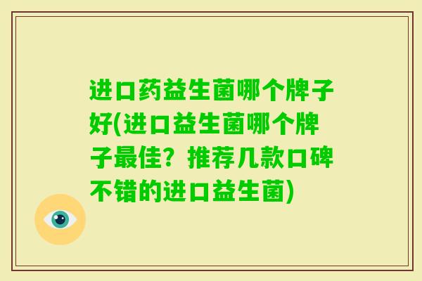 进口药益生菌哪个牌子好(进口益生菌哪个牌子佳?推荐几款口碑不错的进口益生菌) 进口药益生菌哪个牌子好(进口益生菌哪个牌子佳?推荐几款口碑不错的进口益生菌)