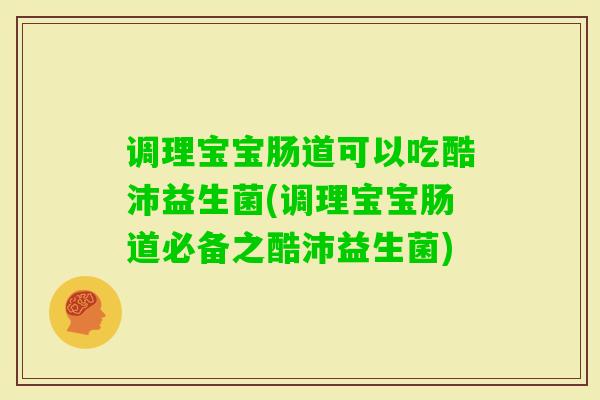 调理宝宝肠道可以吃酷沛益生菌(调理宝宝肠道必备之酷沛益生菌) 调理宝宝肠道可以吃酷沛益生菌(调理宝宝肠道必备之酷沛益生菌)