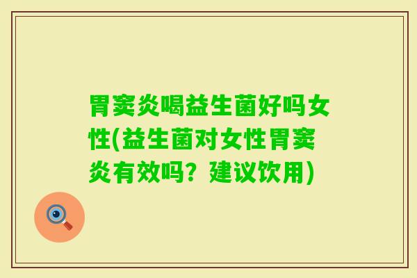 胃窦炎喝益生菌好吗女性(益生菌对女性胃窦炎有效吗？建议饮用)