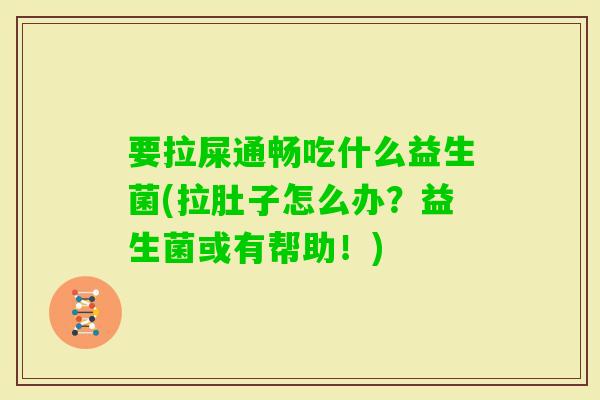 要拉屎通畅吃什么益生菌(拉肚子怎么办?益生菌或有帮助!) 要拉屎通畅吃什么益生菌(拉肚子怎么办?益生菌或有帮助!)