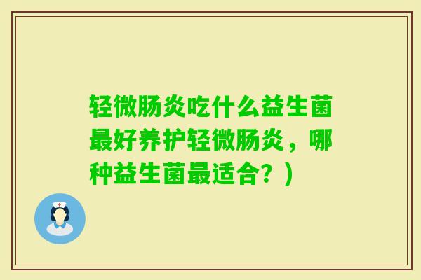 轻微吃什么益生菌好养护轻微，哪种益生菌适合？)
