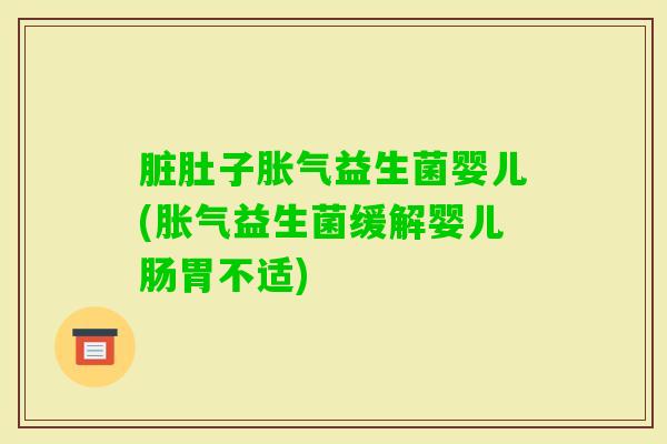 脏肚子益生菌婴儿(益生菌缓解婴儿肠胃不适) 脏肚子益生菌婴儿(益生菌缓解婴儿肠胃不适)