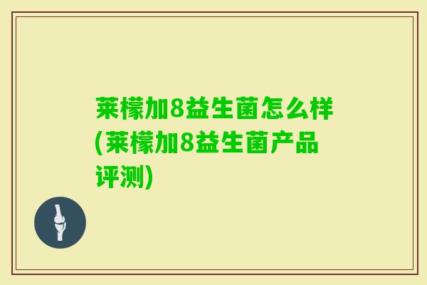莱檬加8益生菌怎么样(莱檬加8益生菌产品评测)