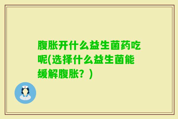 开什么益生菌药吃呢(选择什么益生菌能缓解?) 开什么益生菌药吃呢(选择什么益生菌能缓解?)