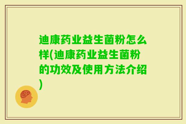 迪康药业益生菌粉怎么样(迪康药业益生菌粉的功效及使用方法介绍)