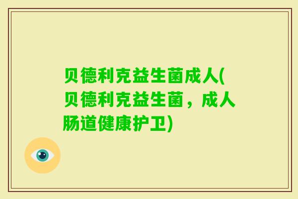 贝德利克益生菌成人(贝德利克益生菌,成人肠道健康护卫) 贝德利克益生菌成人(贝德利克益生菌,成人肠道健康护卫)