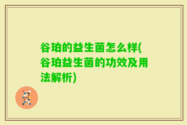 谷珀的益生菌怎么样(谷珀益生菌的功效及用法解析) 谷珀的益生菌怎么样(谷珀益生菌的功效及用法解析)