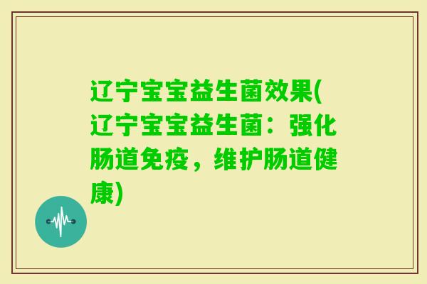 辽宁宝宝益生菌效果(辽宁宝宝益生菌:强化肠道,维护肠道健康) 辽宁宝宝益生菌效果(辽宁宝宝益生菌:强化肠道,维护肠道健康)