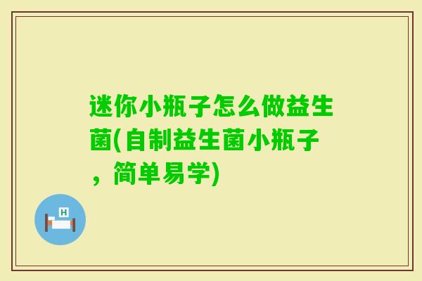迷你小瓶子怎么做益生菌(自制益生菌小瓶子,简单易学) 迷你小瓶子怎么做益生菌(自制益生菌小瓶子,简单易学)