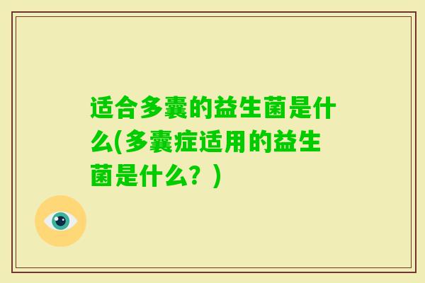 适合多囊的益生菌是什么(多囊症适用的益生菌是什么？)
