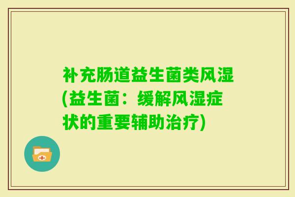 补充肠道益生菌类风湿(益生菌:缓解风湿症状的重要辅助) 补充肠道益生菌类风湿(益生菌:缓解风湿症状的重要辅助)
