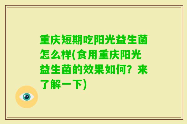 重庆短期吃阳光益生菌怎么样(食用重庆阳光益生菌的效果如何？来了解一下)
