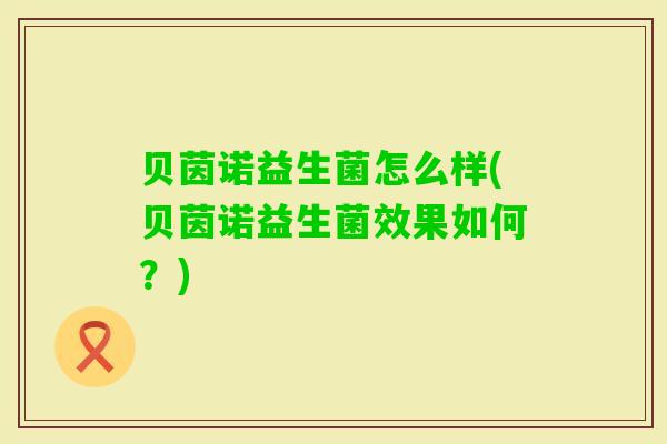 贝茵诺益生菌怎么样(贝茵诺益生菌效果如何？)