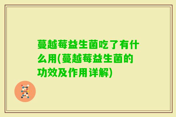 蔓越莓益生菌吃了有什么用(蔓越莓益生菌的功效及作用详解)