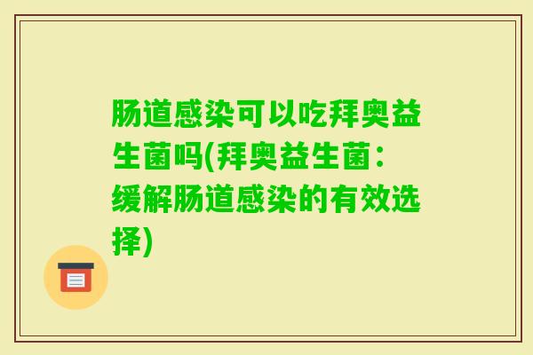肠道可以吃拜奥益生菌吗(拜奥益生菌:缓解肠道的有效选择) 肠道可以吃拜奥益生菌吗(拜奥益生菌:缓解肠道的有效选择)