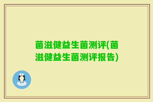 菌滋健益生菌测评(菌滋健益生菌测评报告) 菌滋健益生菌测评(菌滋健益生菌测评报告)