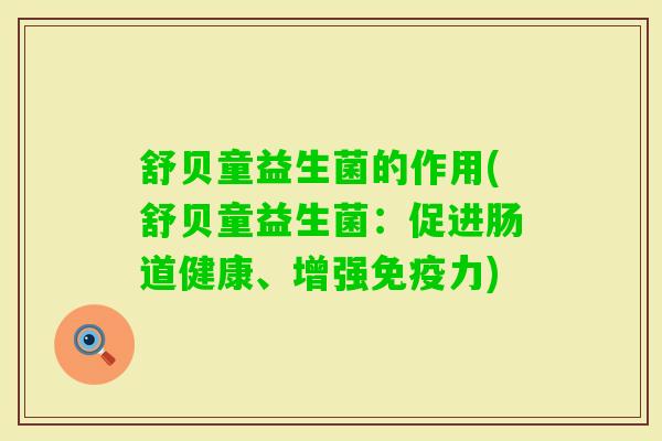 舒贝童益生菌的作用(舒贝童益生菌:促进肠道健康、增强力) 舒贝童益生菌的作用(舒贝童益生菌:促进肠道健康、增强力)