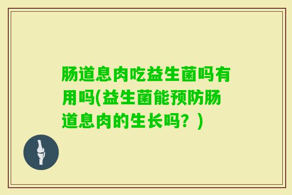 肠道息肉吃益生菌吗有用吗(益生菌能肠道息肉的生长吗？)